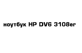 ноутбук HP DV6 3108er 